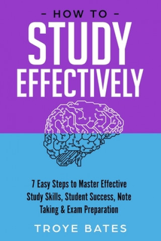 Kniha How to Study Effectively: 7 Easy Steps to Master Effective Study Skills, Student Success, Note Taking & Exam Preparation 