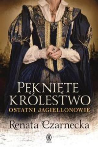 Kniha Pęknięte królestwo Ostatni Jagiellonowie Czarnecka Renata