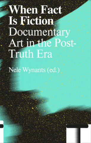 Buch When Fact Is Fiction: Documentary Art in the Post-Truth Era Nele Wynants