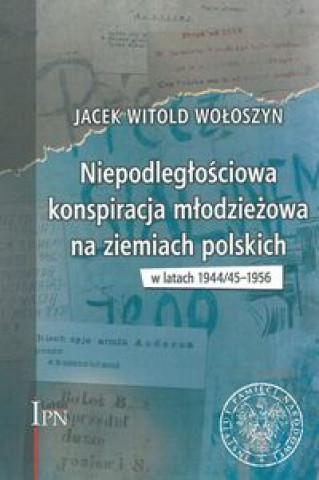 Carte Niepodległościowa konspiracja młodzieżowa na ziemiach polskich w latach 1944/1945-1956 Wołoszyn Jacek Witold
