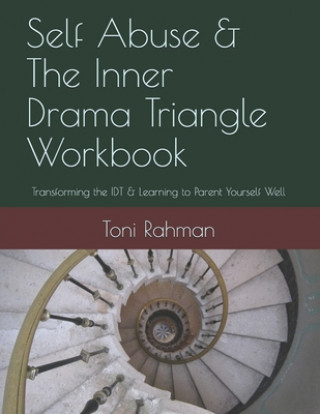 Carte Self Abuse & The Inner Drama Triangle Workbook: Transforming the IDT & Learning to Parent Yourself Well Toni Rahman Lcsw