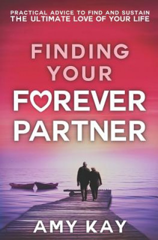 Knjiga Finding Your Forever Partner: Practical Advice to Find and Sustain the Ultimate Love of Your Life Amy Kay