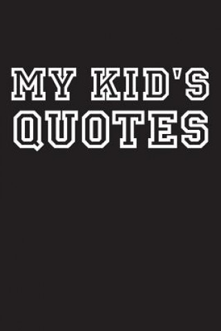 Книга My Kid's Quotes: Best gift idea for mom or dad to remember all the quotes of your kids. 6x9 inches, 100 pages. Family Time