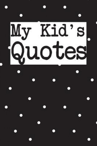 Книга My Kid's Quotes: Best gift idea for mom or dad to remember all the quotes of your kids. 6x9 inches, 100 pages. Family Time