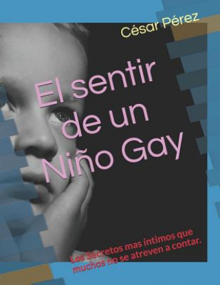 Könyv El sentir de un Ni?o Gay: Los Secretos mas íntimos que muchos no se atreven a contar Cesar Perez