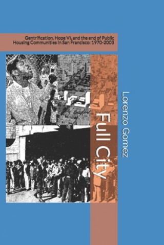 Kniha Full City: Gentrification, Hope VI, and the End of Public Housing Communities in San Francisco: 1970-2003 Lorenzo Gomez