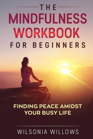 Libro The Mindfulness Workbook For Beginners: Finding Peace Amidst Your Busy Life Wilsonia Willows