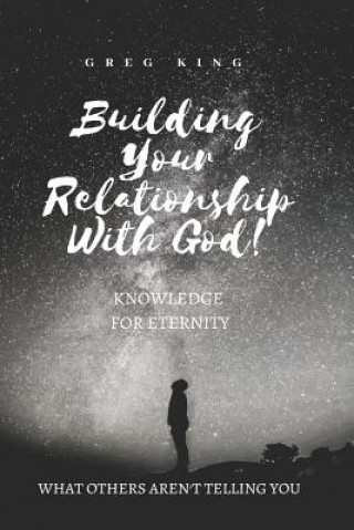 Kniha Building Your Relationship With God: Knowledge for Eternity Greg King