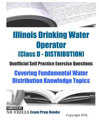 Knjiga Illinois Drinking Water Operator (Class D - DISTRIBUTION) Unofficial Self Practice Exercise Questions: Covering Fundamental Water Distribution Knowled Examreview