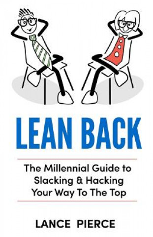 Carte Lean Back: A Millennial Guide to Slacking & Hacking Your Way to the Top Lance Pierce