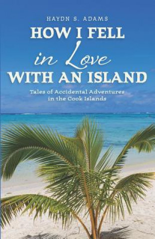Könyv How I Fell in Love with an Island: Tales of Accidental Adventures in the Cook Islands Haydn S Adams