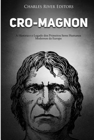 Książka Cro-Magnon: A História E O Legado DOS Primeiros Seres Humanos Modernos Da Europa Charles River Editors