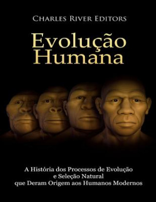 Kniha Evoluç?o humana: A História dos Processos de Evoluç?o e Seleç?o Natural que Deram Origem aos Humanos Modernos Charles River Editors