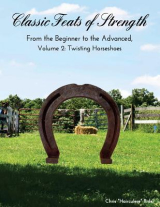 Carte Classic Feats of Strength from the Beginner to the Advanced, Volume 2: Twisting Horseshoes Chris Hairculese Rider