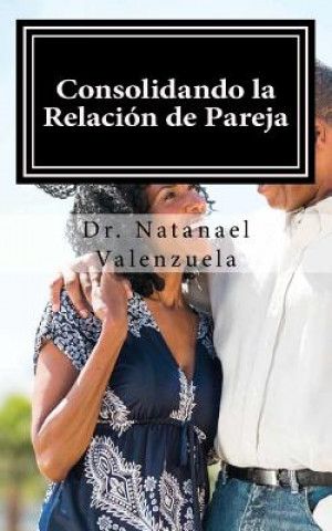 Könyv Consolidando La Relacion de Pareja: Primer Manual Para Afirmar Parejas Dr Natanael Valenzuela