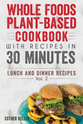 Könyv Whole Foods Plant-based Cookbook With Recipes In 30 Minutes (Lunch And Dinner Recipes) Vol. 2 Esther Keller