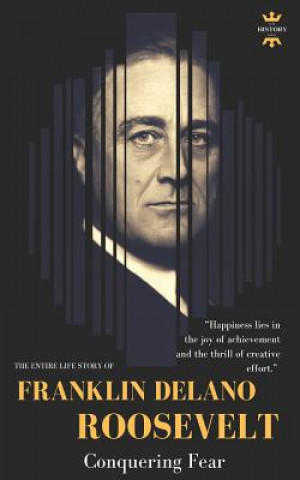 Carte Franklin Delano Roosevelt: Conquering Fear. The Entire Life Story The History Hour