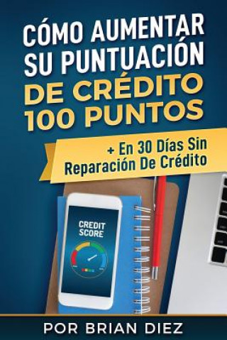 Knjiga Cómo Aumentar Su Puntuación de Crédito 100 Puntos + En 30 Días Sin Reparación de Crédito Brian Diez