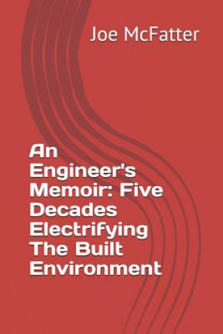Knjiga An Engineer's Memoir: Five Decades Electrifying the Built Environment Joe McFatter