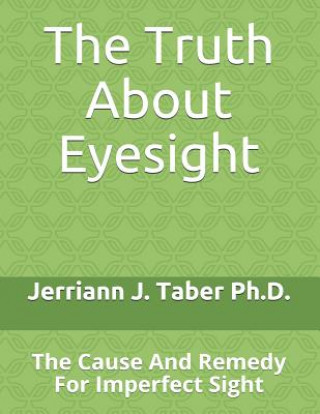Kniha The Truth About Eyesight: The Cause And Remedy For Imperfect Sight Jerriann J Taber Ph D