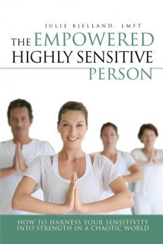Könyv The Empowered Highly Sensitive Person: How to Harness Your Sensitivity Into Strength in a Chaotic World Julie Bjelland