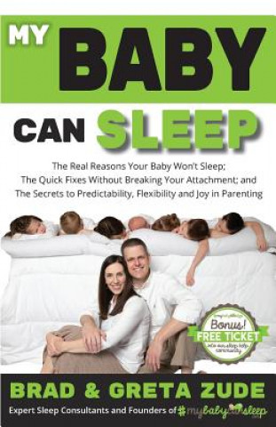 Kniha My Baby Can Sleep: The Real Reasons Your Baby Won't Sleep; The Quick Fixes Without Breaking Your Attachment; and The Secrets to Predictab Brad &amp; Greta Zude