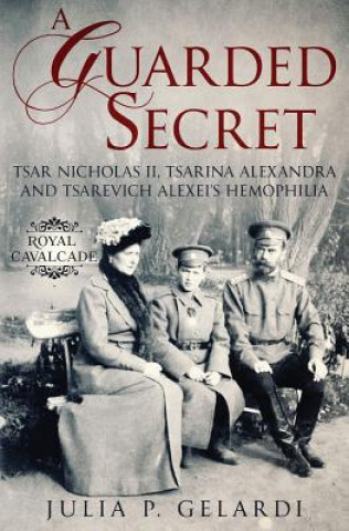 Książka A Guarded Secret: Tsar Nicholas II, Tsarina Alexandra and Tsarevich Alexei's Hemophilia Julia P Gelardi