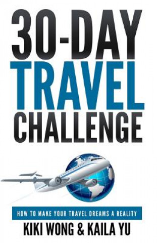 Kniha 30-Day Travel Challenge: How to Make Your Travel Dreams a Reality Kiki Wong