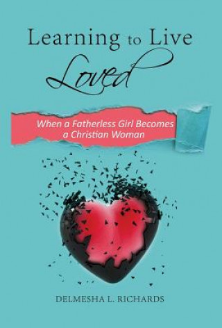 Book Learning to Live Loved: When a Fatherless Girl Becomes a Christian Woman Delmesha L Richards