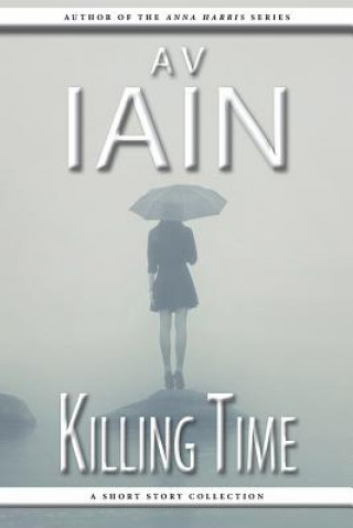 Carte Killing Time: A Short Story Collection AV Iain