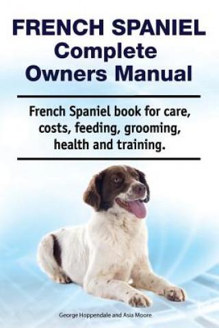 Kniha French Spaniel Complete Owners Manual. French Spaniel book for care, costs, feeding, grooming, health and training. Asia Moore