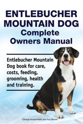 Könyv Entlebucher Mountain Dog Complete Owners Manual. Entlebucher Mountain Dog book for care, costs, feeding, grooming, health and training. Asia Moore