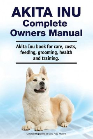 Carte Akita Inu Complete Owners Manual. Akita Inu book for care, costs, feeding, grooming, health and training. Asia Moore