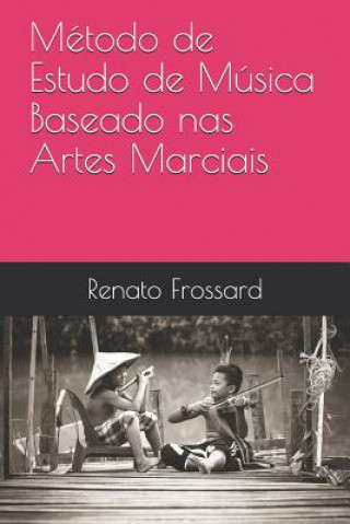 Kniha Método de Estudo de Música Baseado nas Artes Marciais Renato Frossard