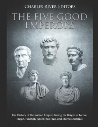 Livre The Five Good Emperors: The History of the Roman Empire During the Reigns of Nerva, Trajan, Hadrian, Antoninus Pius, and Marcus Aurelius Charles River Editors