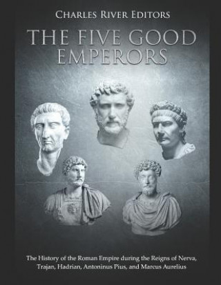Kniha The Five Good Emperors: The History of the Roman Empire During the Reigns of Nerva, Trajan, Hadrian, Antoninus Pius, and Marcus Aurelius Charles River Editors