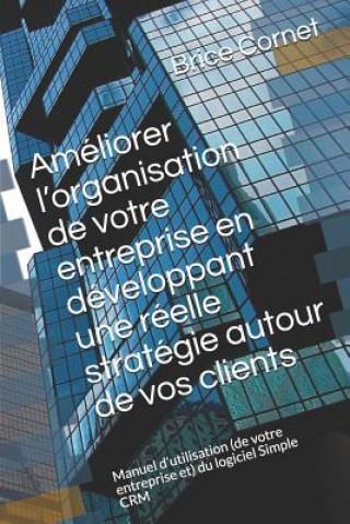 Kniha Améliorer l'organisation de votre entreprise en développant une réelle stratégie autour de vos clients: Manuel d'utilisation (de votre entreprise et) Brice Cornet