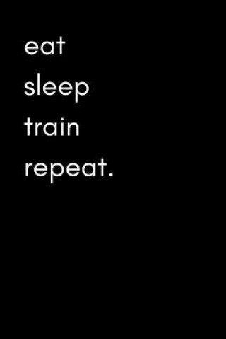 Könyv Eat Sleep Train Repeat: Exercise and Food Diary for Men (Track Muscle Gains, Body Measurements and Gym Activity) Good Life Publishing