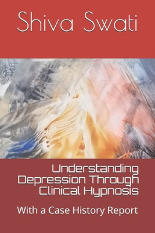 Kniha Understanding Depression Through Clinical Hypnosis: With a Case History Report Shiva Swati