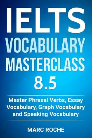 Knjiga IELTS Vocabulary Masterclass 8.5. Master Phrasal Verbs, Essay Vocabulary, Graph Vocabulary & Speaking Vocabulary Marc Roche