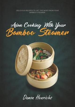 Könyv Asian Cooking with Your Bamboo Steamer: Delicious Recipes to Get the Most from Your Bamboo Steamer Damon Henrichs