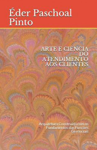 Buch Arte E Ci?ncia Do Atendimento Aos Clientes: Arquitetura Construída com os Fundamentos das Funç?es Gerenciais Pinto