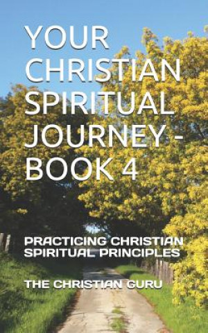 Carte Your Christian Spiritual Journey - Book 4: Practicing Christian Spiritual Principles The Christian Guru