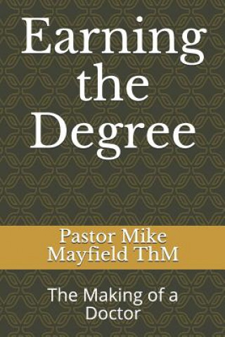 Kniha Earning the Degree: The Making of a Doctor Pastor Mike Mayfield Thm