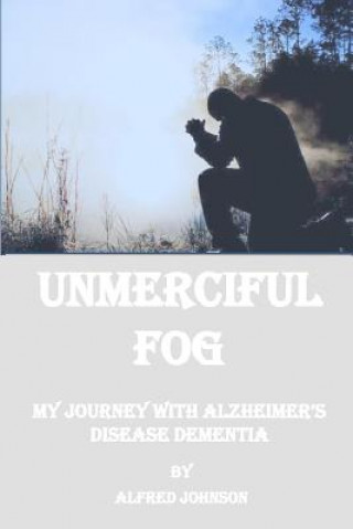 Книга Unmerciful Fog: My Journey with Alzheimer's Disease Dementia Alfred Johnson