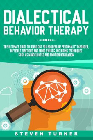 Könyv Dialectical Behavior Therapy: The Ultimate Guide for Using Dbt for Borderline Personality Disorder, Difficult Emotions and Mood Swings, Including Te Steven Turner