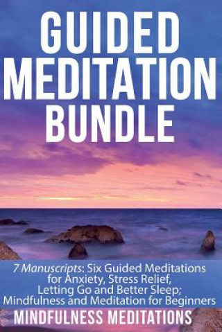 Kniha Guided Meditation Bundle: 7 Manuscripts: 6 Guided Meditations for Anxiety, Stress Relief, Letting Go and Better Sleep; Mindfulness and Meditatio Mindfulness Meditations