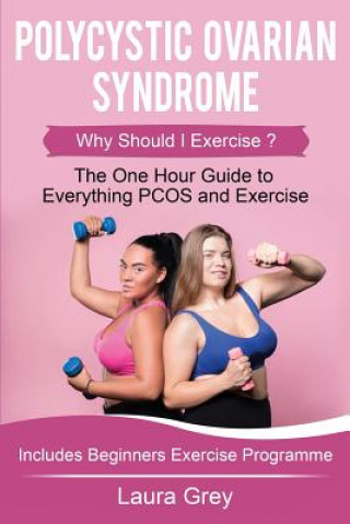Könyv Polycystic Ovarian Syndrome: Why Should I Exercise? the One Hour Guide to Everything Pcos and Exercise Laura Grey