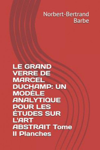 Kniha Le Grand Verre de Marcel Duchamp: UN MOD?LE ANALYTIQUE POUR LES ÉTUDES SUR L'ART ABSTRAIT Tome II Planches Norbert-Bertrand Barbe