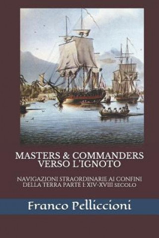 Kniha Masters & Commanders Verso l'Ignoto: NAVIGAZIONI STRAORDINARIE AI CONFINI DELLA TERRA PARTE I: XIV-XVIII secolo Franco Pelliccioni